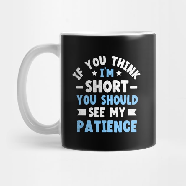 If You Think I'm Short You Should See My Patience by TheDesignDepot